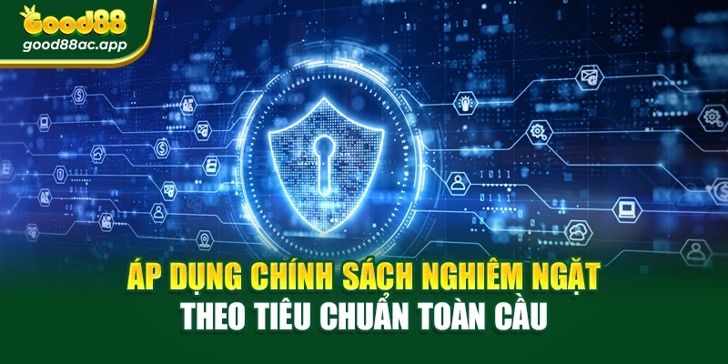 Áp dụng chính sách nghiêm ngặt theo tiêu chuẩn toàn cầu