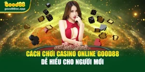 Cách Chơi Casino Online Good88 Dễ Hiểu Cho Người Mới