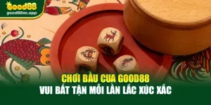 Chơi Bầu Cua Good88 – Vui Bất Tận Mỗi Lần Lắc Xúc Xắc