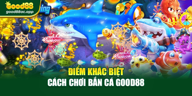 Điểm khác biệt cách chơi bắn cá Good88