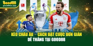 Kèo Châu Âu – Đặt Cược Đơn Giản Dễ Thắng Tại Good88
