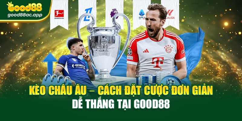 Kèo Châu Âu – Đặt Cược Đơn Giản Dễ Thắng Tại Good88