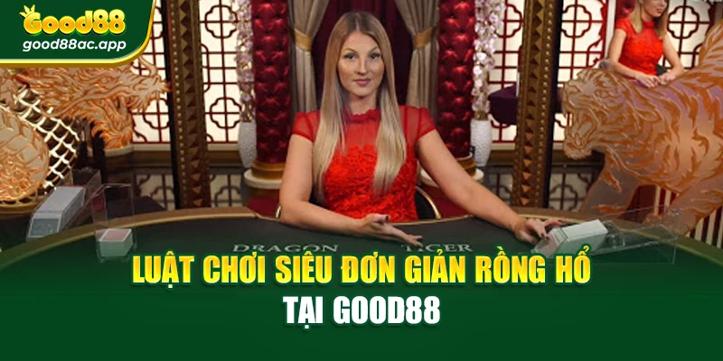 Luật chơi siêu đơn giản Rồng Hổ tại Good88