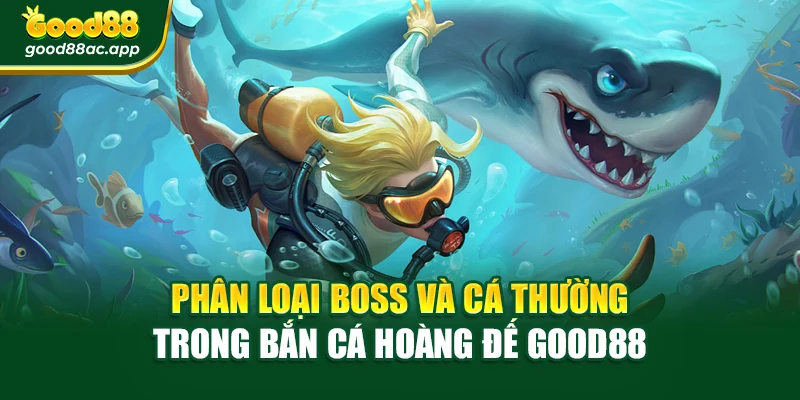 Phân loại boss và cá thường trong bắn cá hoàng đế Good88