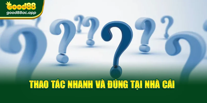 Thao tác nhanh và đúng tại nhà cái